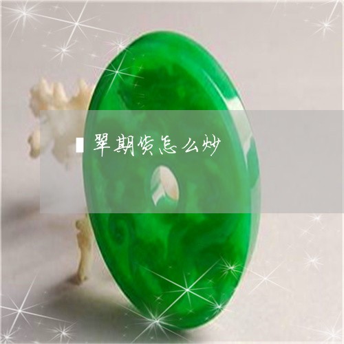 翡翠期货怎么炒/2023032572715 翡翠期货怎么炒/2023032572715