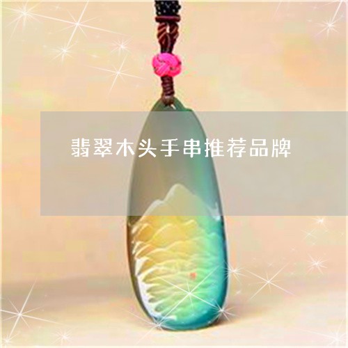 翡翠木头手串推荐品牌 翡翠木头手串推荐品牌