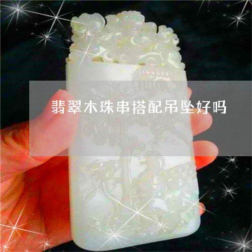 翡翠木珠串搭配吊坠好吗/2023061981814