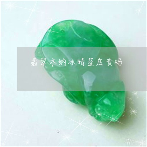 翡翠木纳冰晴蓝底贵吗/2023060977041 翡翠木纳冰晴蓝底贵吗/2023060977041