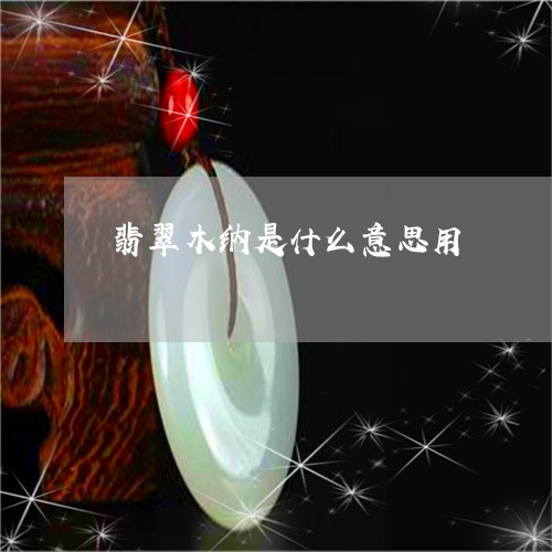 翡翠木纳是什么意思用