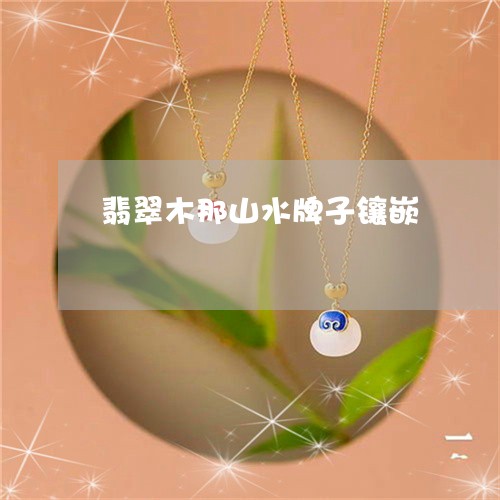 翡翠木那山水牌子镶嵌