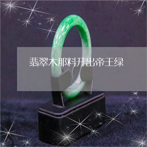 翡翠木那料开出帝王绿