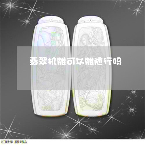 翡翠机雕可以雕随行吗/2023060916046