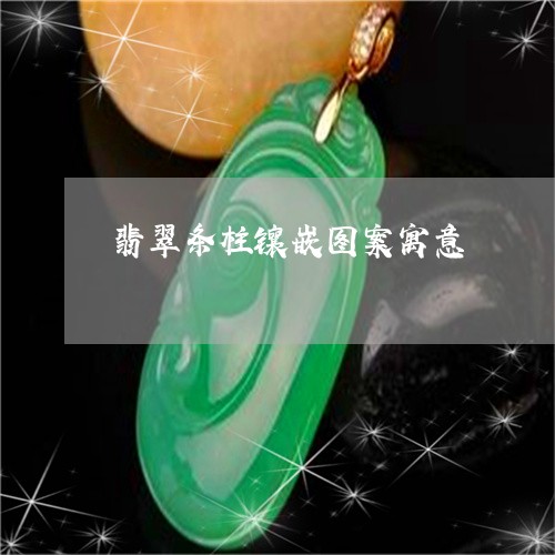翡翠条柱镶嵌图案寓意