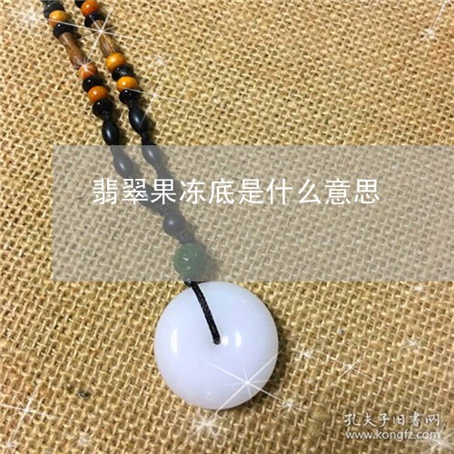 翡翠果冻底是什么意思