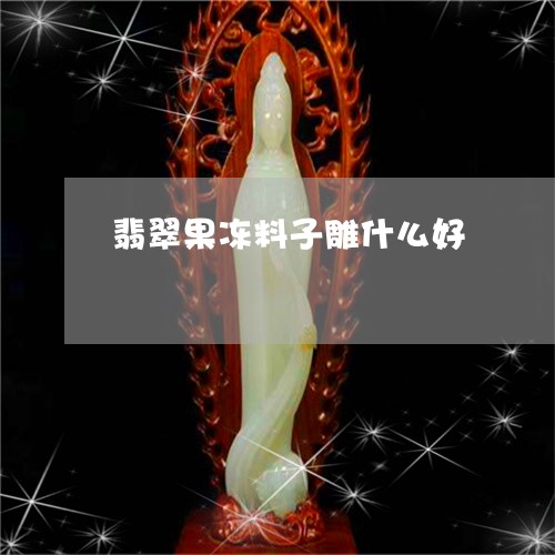 翡翠果冻料子雕什么好