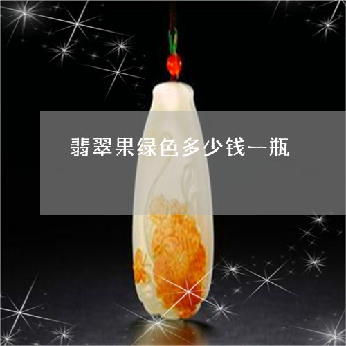翡翠果绿色多少钱一瓶 翡翠果绿色多少钱一瓶