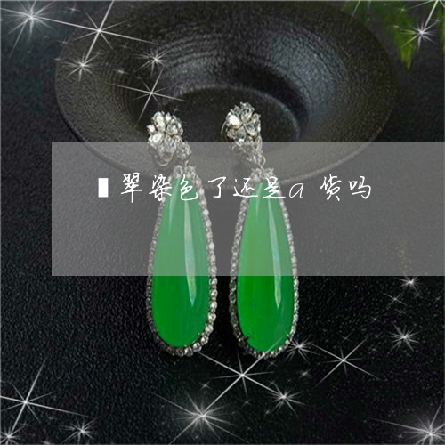 翡翠染色了还是a货吗/2023060930464 翡翠染色了还是a货吗/2023060930464