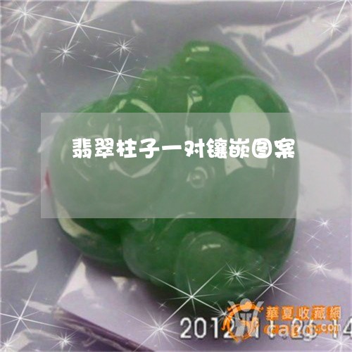 翡翠柱子一对镶嵌图案 翡翠柱子一对镶嵌图案