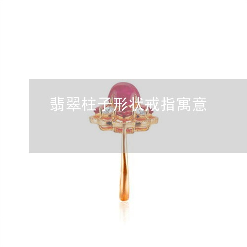 翡翠柱子形状戒指寓意 翡翠柱子形状戒指寓意