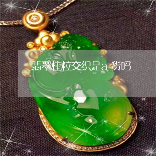 翡翠柱粒交织是a货吗/2023060917048