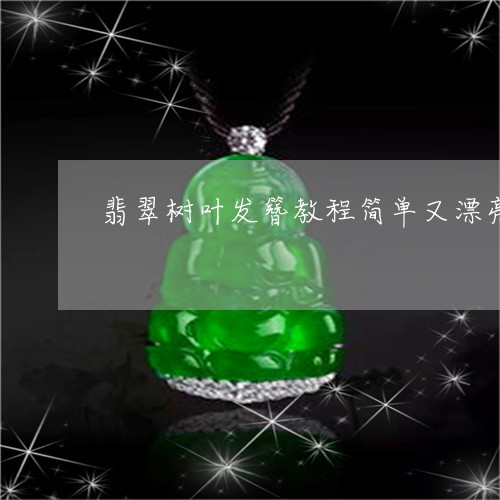 翡翠树叶发簪教程简单又漂亮/2023063046061 翡翠树叶发簪教程简单又漂亮/2023063046061