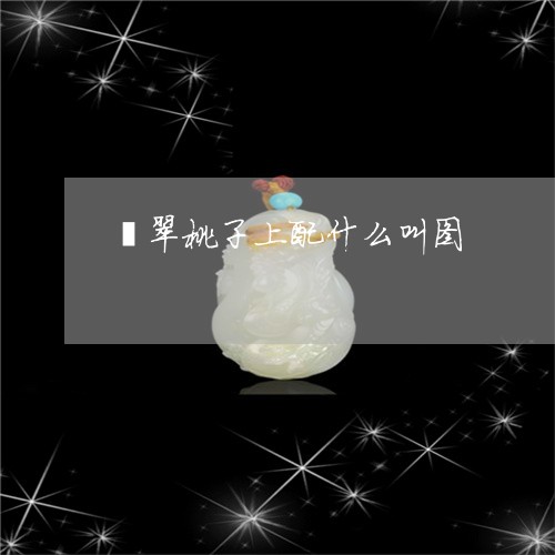 翡翠桃子上配什么叫图