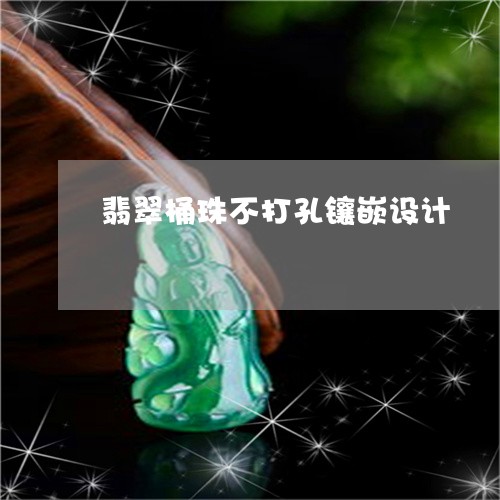 翡翠桶珠不打孔镶嵌设计/2023061872793