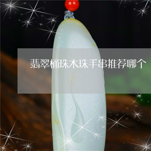 翡翠桶珠木珠手串推荐哪个/2023062740482