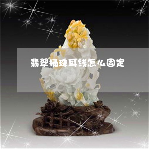 翡翠桶珠耳线怎么固定/2023060914835