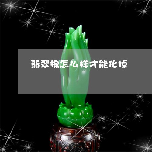 翡翠棉怎么样才能化掉