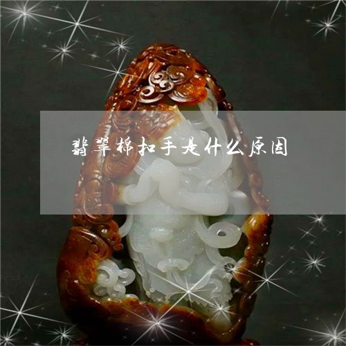 翡翠棉扣手是什么原因/2023060915037 翡翠棉扣手是什么原因/2023060915037