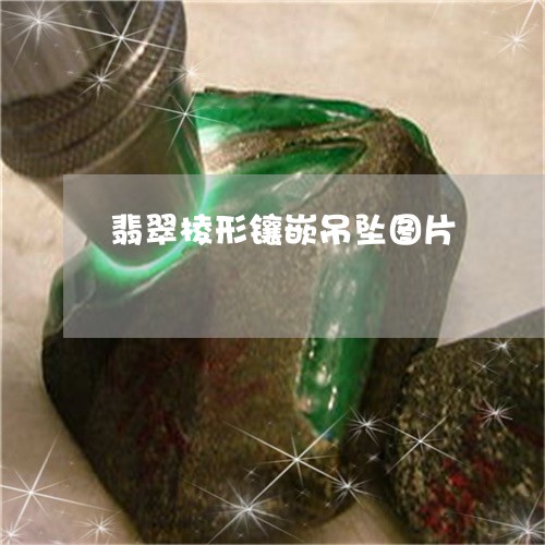 翡翠棱形镶嵌吊坠图片/2023060963603 翡翠棱形镶嵌吊坠图片/2023060963603