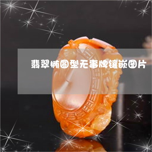 翡翠椭圆型无事牌镶嵌图片/2023061919269 翡翠椭圆型无事牌镶嵌图片/2023061919269