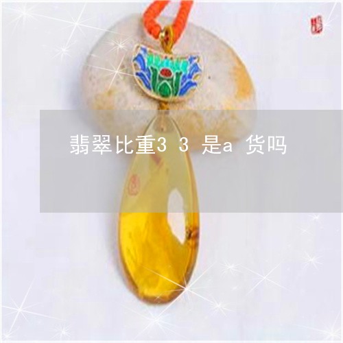 翡翠比重33是a货吗/2023060927259 翡翠比重33是a货吗/2023060927259