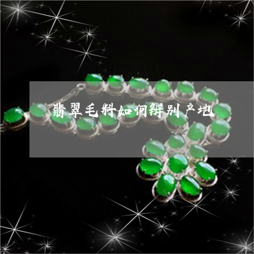 翡翠毛料如何辨别产地 翡翠毛料如何辨别产地