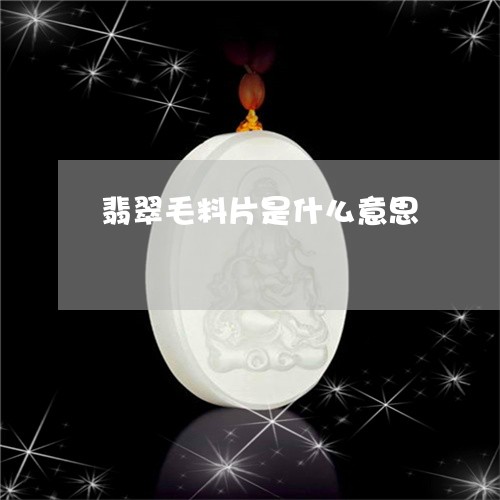翡翠毛料片是什么意思 翡翠毛料片是什么意思