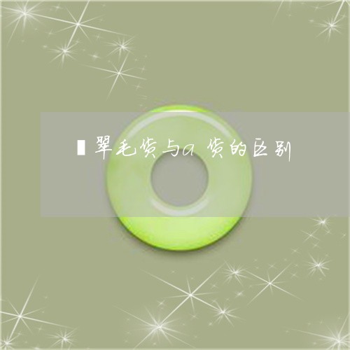 翡翠毛货与a货的区别