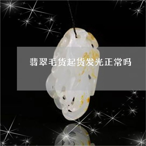 翡翠毛货起货发光正常吗/2023061995928