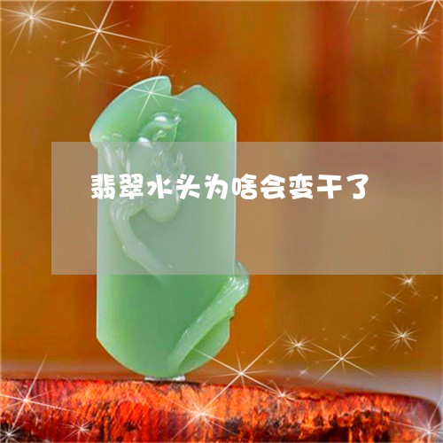 翡翠水头为啥会变干了 翡翠水头为啥会变干了