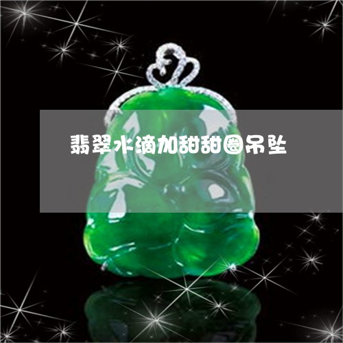 翡翠水滴加甜甜圈吊坠 翡翠水滴加甜甜圈吊坠