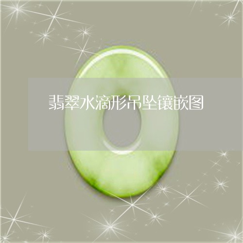 翡翠水滴形吊坠镶嵌图/2023060972804