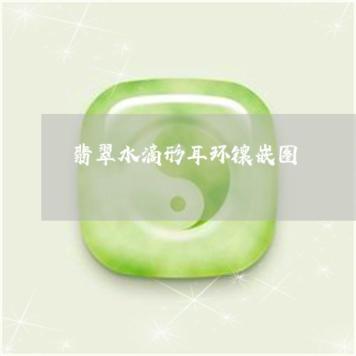 翡翠水滴形耳环镶嵌图/2023060914060