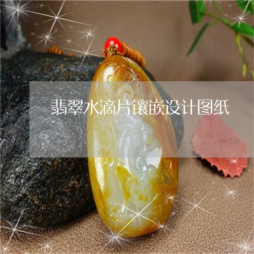 翡翠水滴片镶嵌设计图纸/2023061884805
