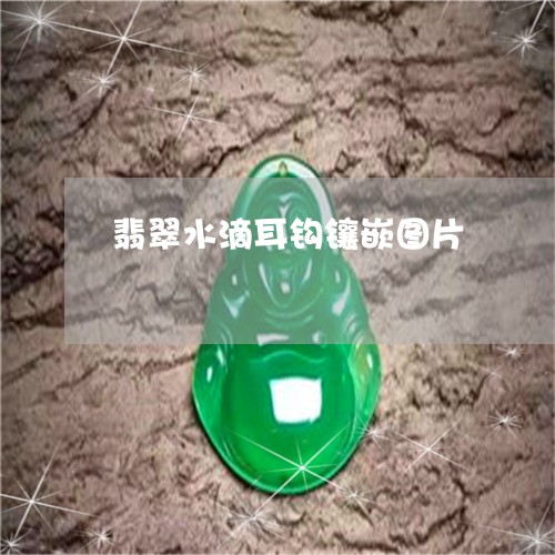 翡翠水滴耳钩镶嵌图片