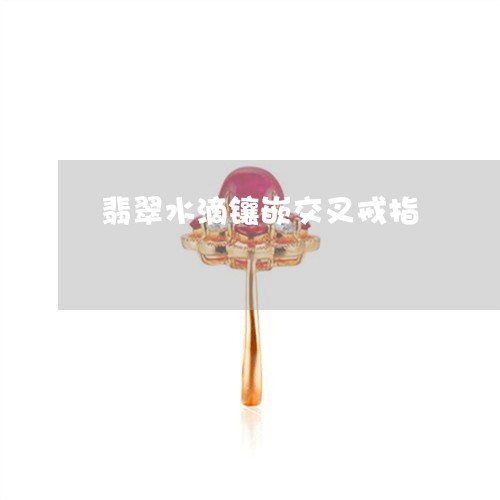 翡翠水滴镶嵌交叉戒指