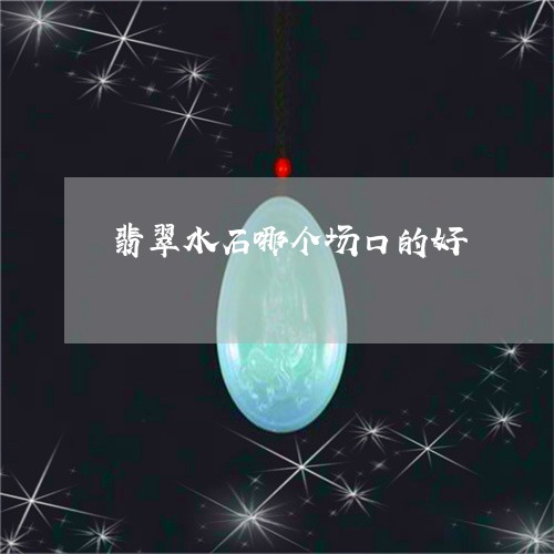 翡翠水石哪个场口的好