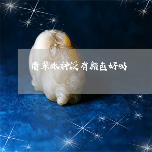 翡翠水种没有颜色好吗