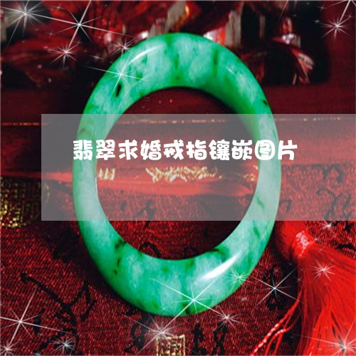 翡翠求婚戒指镶嵌图片