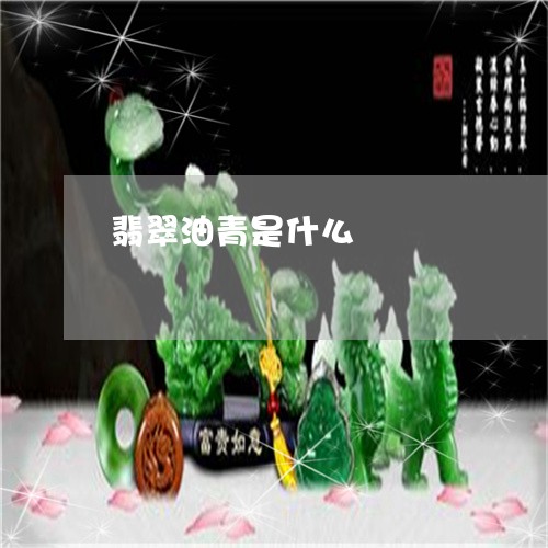 翡翠油青是什么/2023032537169 翡翠油青是什么/2023032537169