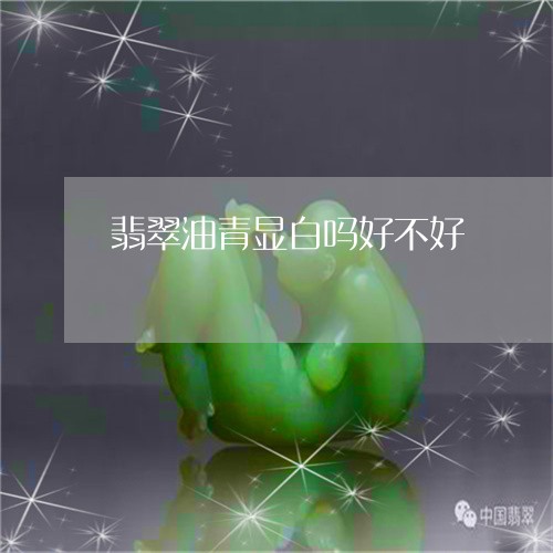 翡翠油青显白吗好不好
