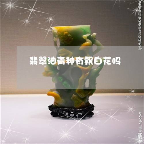 翡翠油青种有飘白花吗