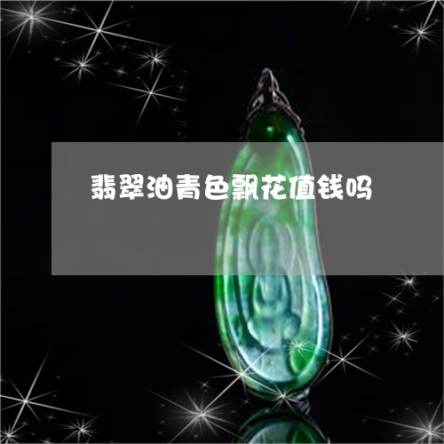 翡翠油青色飘花值钱吗/2023061738405