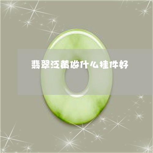 翡翠泛黄做什么挂件好 翡翠泛黄做什么挂件好