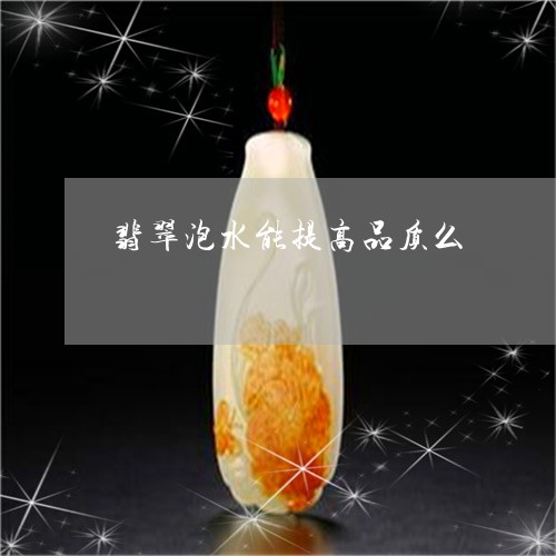 翡翠泡水能提高品质么/2023060839293