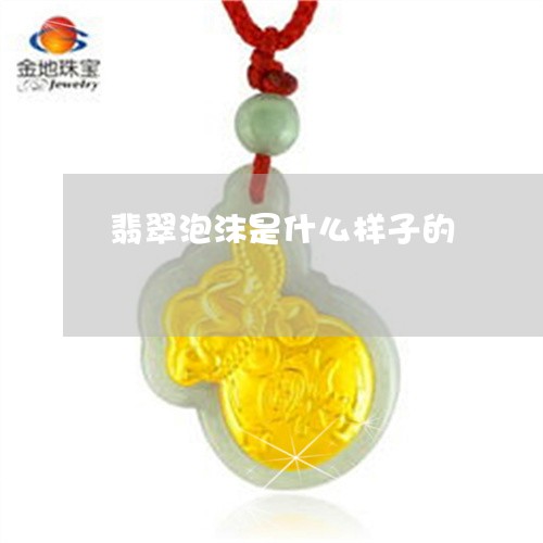 翡翠泡沫是什么样子的 翡翠泡沫是什么样子的