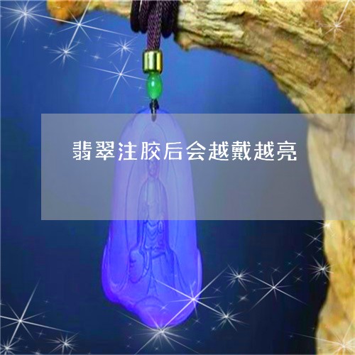翡翠注胶后会越戴越亮 翡翠注胶后会越戴越亮