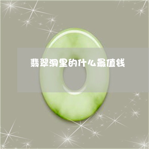翡翠洞里的什么最值钱 翡翠洞里的什么最值钱