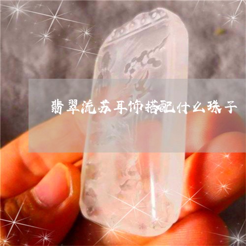 翡翠流苏耳饰搭配什么珠子/2023061987404 翡翠流苏耳饰搭配什么珠子/2023061987404